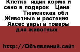 Клетка, ящик корма и сено в подарок › Цена ­ 1 500 - Тюменская обл. Животные и растения » Аксесcуары и товары для животных   